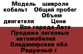  › Модель ­ шивроле кобальт › Общий пробег ­ 40 000 › Объем двигателя ­ 16 › Цена ­ 520 000 - Все города Авто » Продажа легковых автомобилей   . Владимирская обл.,Радужный г.